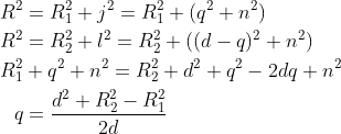 \begin{align*} R^2 &= R_1^2+j^2=R_1^2+(q^2+n^2)\\ R^2 &= R_2^2+l^2=R_2^2+((d-q)^2+n^2) \\ R_1^2&+q^2+n^2= R_2^2+d^2+q^2-2dq+n^2\\ q&=\frac{d^2+R_2^2-R_1^2}{2d} \end{align*}